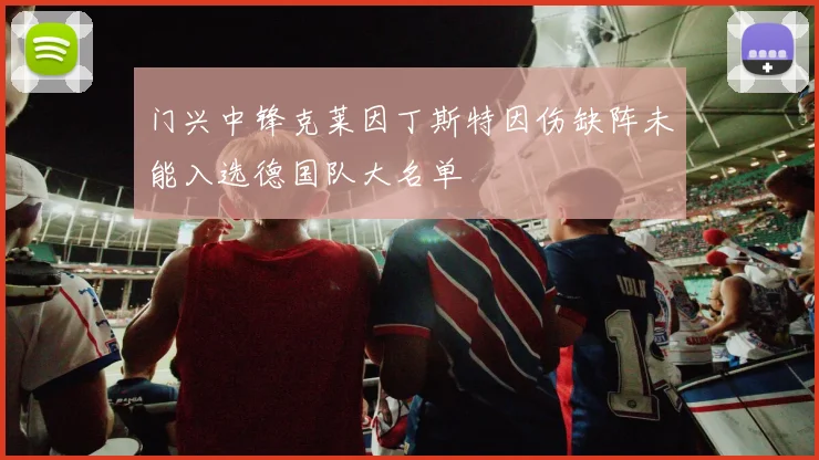 门兴中锋克莱因丁斯特因伤缺阵未能入选德国队大名单