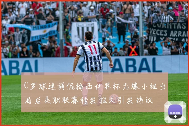 C罗球迷调侃梅西世界杯无缘小组出局后美职联赛转发推文引发热议