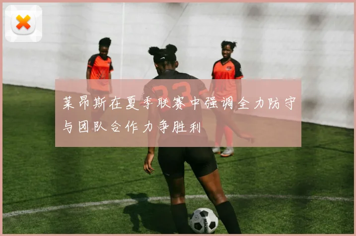 莱昂斯在夏季联赛中强调全力防守与团队合作力争胜利