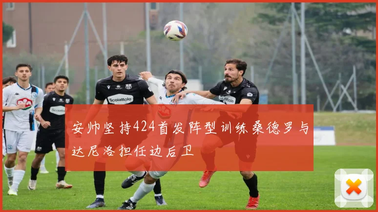 安帅坚持424首发阵型训练桑德罗与达尼洛担任边后卫