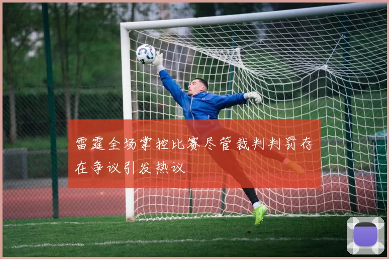 雷霆全场掌控比赛尽管裁判判罚存在争议引发热议
