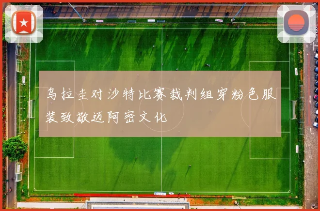 乌拉圭对沙特比赛裁判组穿粉色服装致敬迈阿密文化