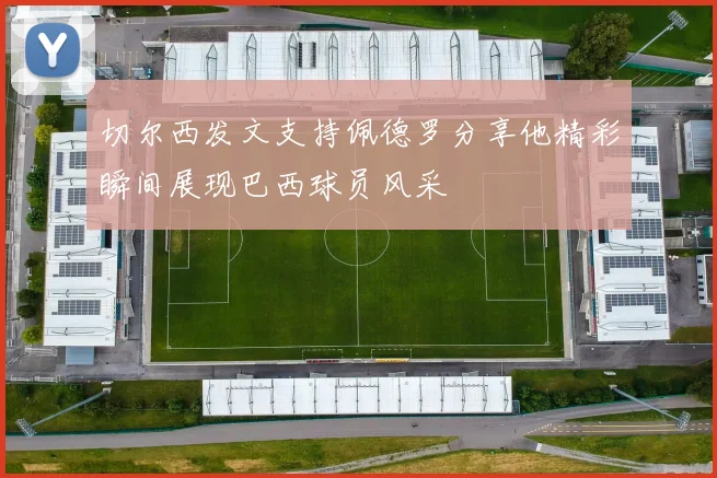 切尔西发文支持佩德罗分享他精彩瞬间展现巴西球员风采